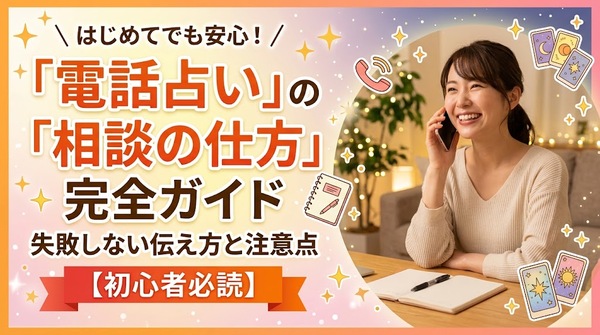 電話占いの相談の仕方完全ガイド｜失敗しない伝え方と注意点【初心者必読】